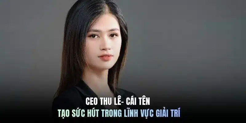 CEO Thu Lê - Cái tên tạo sức hút trong lĩnh vực giải trí