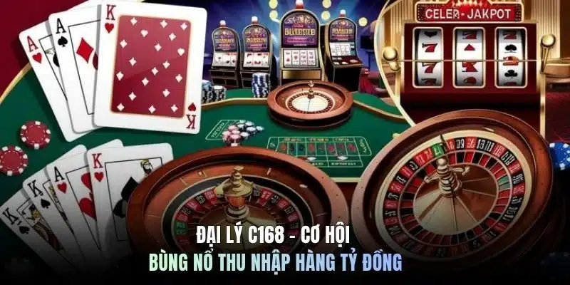 Đại lý C168 - Cơ hội bùng nổ thu nhập hàng tỷ đồng