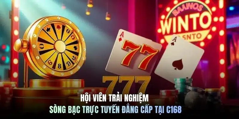 Hội viên trải nghiệm sòng bạc trực tuyến đẳng cấp tại C168