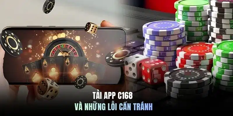 Tải app C168 và những lỗi cần tránh